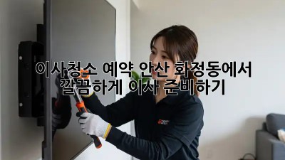 이사청소 예약: 안산 화정동에서 깔끔하게 이사 준비하기