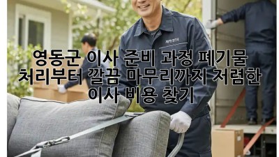 영동군 이사 준비 과정: 폐기물 처리부터 깔끔 마무리까지! 저렴한 이사 비용 찾기